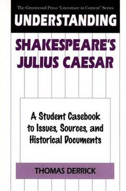 Understanding Shakespeare's Julius Caesar: A Student Casebook to Issues, Sources, and Historical Documents book written by Thomas Derrick