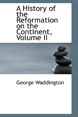 A History of the Reformation on the Continent, Volume II book written by George Waddington
