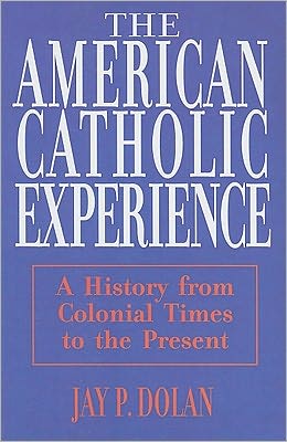 The American Catholic Experience: A History from Colonial Times to the Present book written by Jay P. Dolan