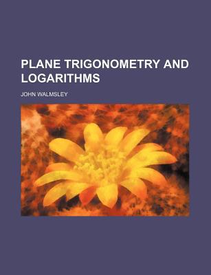 Plane Trigonometry and Logarithms, , Plane Trigonometry and Logarithms
