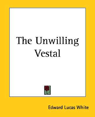 The Unwilling Vestal book written by Edward Lucas White
