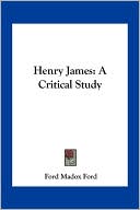 Henry James: A Critical Study book written by Ford Madox Ford