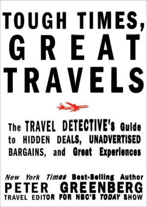 Tough Times, Great Travels: The Travel Detective's Guide to Hidden Deals, Unadvertised Bargains, and Great Experiences book written by Peter Greenberg