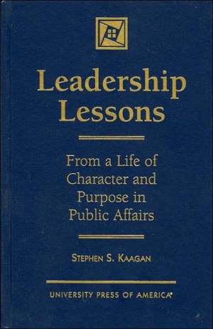 Leadership Lessons: From a Life of Character and Purpose in Public Affairs book written by Stephen S. Kaagan