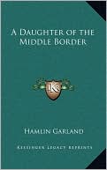 A Daughter of the Middle Border book written by Hamlin Garland