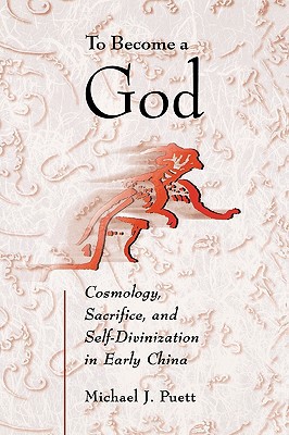 To Become a God: Cosmology, Sacrifice, and Self-Divinization in Early China, Vol. 0 book written by Michael J. Puett
