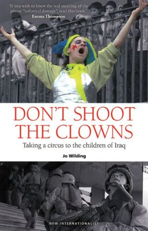 Don't Shoot the Clowns: Taking a Circus to the Children of Iraq book written by Jo Wilding