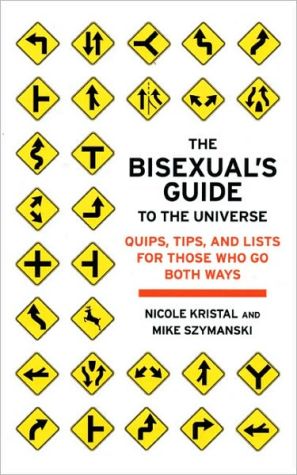 The Bisexual's Guide to the Universe : Quips, Tips, and Lists for Those Who Go Both Ways book written by Nicole Kristal, Mike Szymanski
