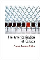 The Americanization of Canada book written by Samuel Erasmus Moffett