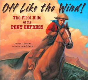 Off Like the Wind!: The First Ride of the Pony Express book written by Michael P. Spradlin
