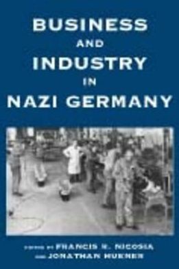 Business and Industry in Nazi Germany book written by Francis R. Nicosia