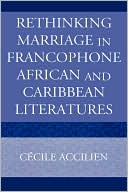 Rethinking Marriage In Francophone African And Caribbean Literatures book written by Cecile Accilien