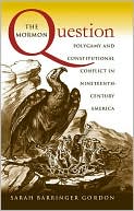 The Mormon Question: Polygamy and Constitutional Conflict in Nineteenth-Century America book written by Sarah Barringer Gordon