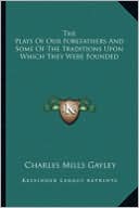 The Plays Of Our Forefathers And Some Of The Traditions Upon Which They Were Founded book written by Charles Mills Gayley