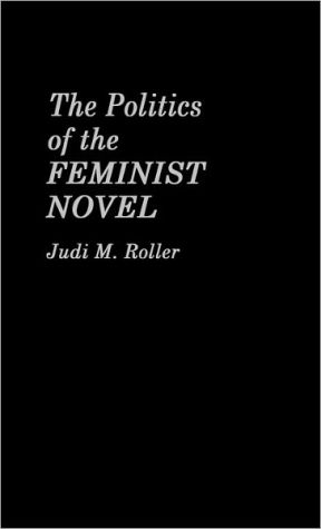 The Politics of the Feminist Novel, Vol. 63 book written by Judi M. Roller