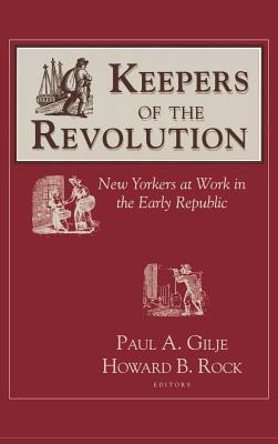 Keepers of the Revolution: New Yorkers at Work in the Early Republic book written by Paul A. Gilje, Howard B. Rock