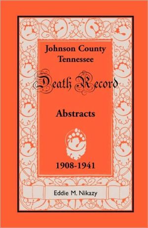 Abstracts of Death Records for Johnson County, Tennessee, 1908 To 1941 book written by Eddie M. Nikazy