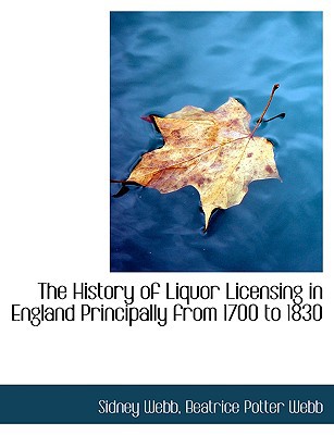 The History of Liquor Licensing in England Principally from 1700 to 1830 book written by Beatrice Potter Webb Sidney Webb
