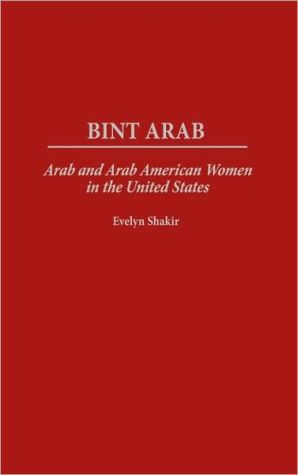 Bint Arab: Arab and Arab American Women in the United States book written by Evelyn Shakir