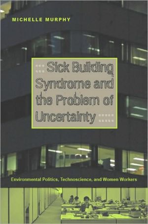 Sick Building Syndrome and the Problem of Uncertainty: Environmental Politics, Technoscience, and Women Workers book written by Michelle Murphy