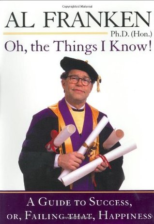 Oh, the Things I Know! : A Guide to Success, or, Failing That, Happiness written by Al Franken