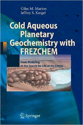 Cold Aqueous Planetary Geochemistry with FREZCHEM: From Modeling to the Search for Life at the Limits book written by Giles M. Marion