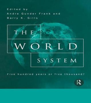 The World System : Five Hundred Years or Five Thousand? book written by Andre G. Frank, Barry Gills