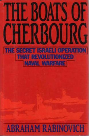 The Boats of Cherbourg: The Secret Israeli Operation That Revolutionized Naval Warfare book written by Abraham Rabinovich