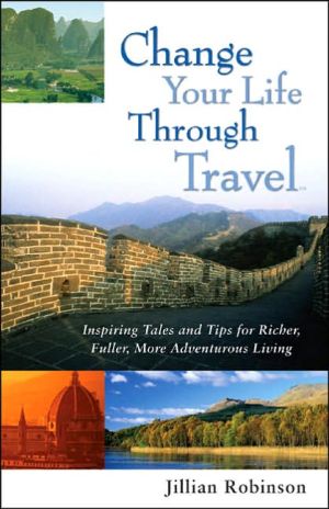 Change Your Life Through Travel: Inspiring Tales and Tips for Richer, Fuller, More Adventurous Living book written by Jillian Robinson
