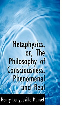 Metaphysics, Or, The Philosophy Of Consciousness, Phenomenal And Real book written by Henry Longueville Mansel