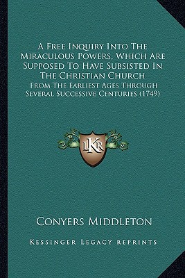 A   Free Inquiry Into the Miraculous Powers, Which Are Supposed to Have Subsisted in the Christian C magazine reviews