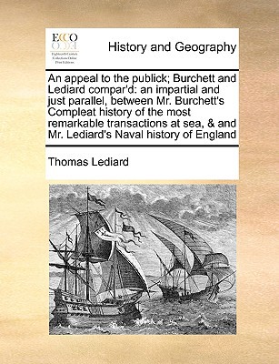An  Appeal to the Publick; Burchett and Lediard Compar'd: An Impartial and Just Parallel, Between Mr. Burchett's Compleat History of the Most Remarkab, , An  Appeal to the Publick; Burchett and Lediard Compar'd: An Impartial and Just Parallel, Between Mr. Burchett's Compleat History of the Most Remarkab