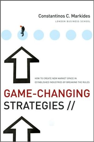 Game-Changing Strategies: How to Create New Market Space in Established Industries by Breaking the Rules book written by Constantinos C. Markides