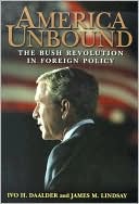 America Unbound: The Bush Revolution in Foreign Policy book written by Ivo H. Daalder
