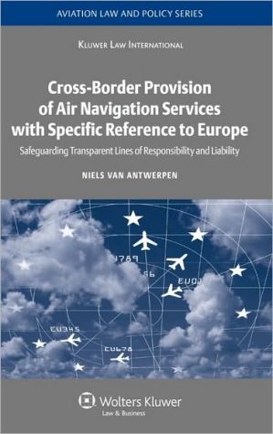 Cross-Border Provision of Air Navigation Services with Specific Reference to Europe: Safeguarding Transparent Lines of Responsibility and Liability book written by Niels Van Antwerpen