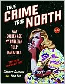 True Crime, True North: The Golden Age of Canadian Pulp Magazines book written by Carolyn Strange