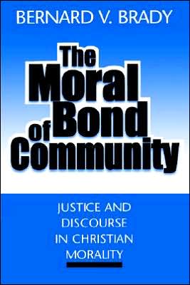 The Moral Bond of Community: Justice and Discourse in Christian Morality book written by Bernard Vincent Brady