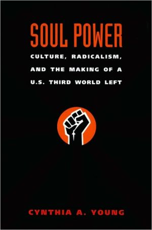 Soul Power: Culture, Radicalism, and the Making of a U. S. Third World Left book written by Cynthia A. Young