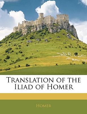 Translation of the Iliad of Homer written by Homer