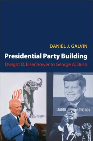 Presidential Party Building: Dwight D. Eisenhower to George W. Bush book written by Daniel J. Galvin
