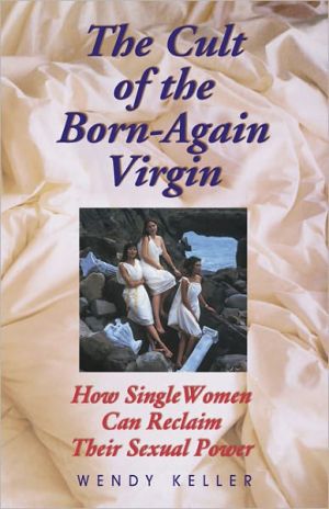 The Cult of the Born-Again Virgin: How Single Women Can Reclaim Their Sexual Power book written by Wendy L. Keller