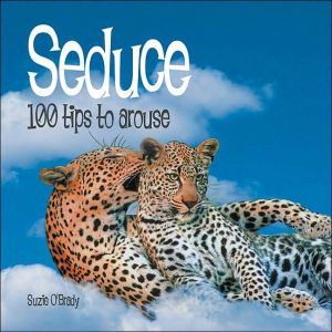 Seduce: 100 Tips to Arouse book written by Suzie OBrady