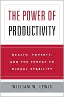Power of Productivity: Wealth, Poverty, and the Threat to Global Stability book written by William W. Lewis