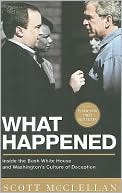 What Happened: Inside the Bush White House and Washington's Culture of Deception book written by Scott McClellan