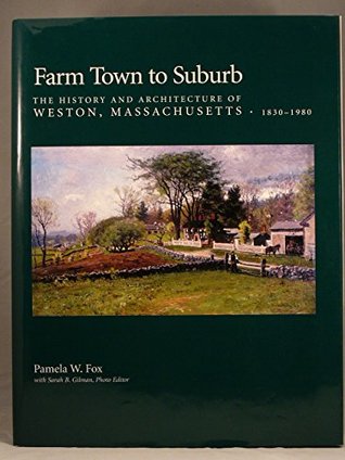 Farm Town to Suburb The History and Architecture of Weston, Massachusetts, 1830-1980 book written by Pamela W. Fox