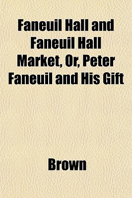 Faneuil Hall and Faneuil Hall Market Or, Peter Faneuil and His Gift magazine reviews