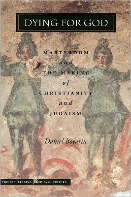 Dying for God: Martyrdom and the Making of Christianity and Judaism book written by Daniel Boyarin