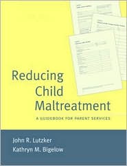 Reducing Child Maltreatment: A Guidebook for Parent Services book written by John R. Lutzker
