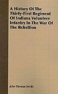 A History Of The Thirty-First Regiment Of Indiana Volunteer Infantry In The War Of The Rebel... book written by John Thomas Smith