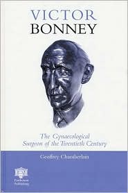 Victor Bonney: The Gynaecological Surgeon of the Twentieth Century, Beautifully descriptive and extensively illustrated, this book presents the fascinating account of the life and times of Victor Bonney, considered by many to be the foremost gynaecological surgeon of the 20th century. Biographer Geoffrey Chamberlain, a wi, Victor Bonney: The Gynaecological Surgeon of the Twentieth Century